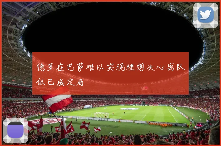 德罗在巴萨难以实现理想决心离队似已成定局