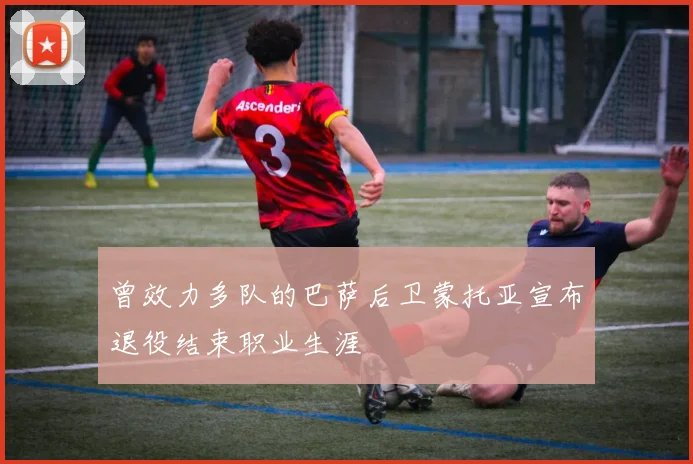 曾效力多队的巴萨后卫蒙托亚宣布退役结束职业生涯