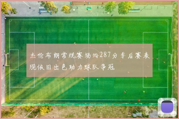 杰伦布朗常规赛场均287分季后赛表现依旧出色助力球队争冠