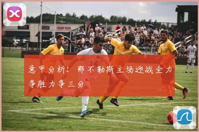 意甲分析：那不勒斯主场迎战全力争胜力争三分
